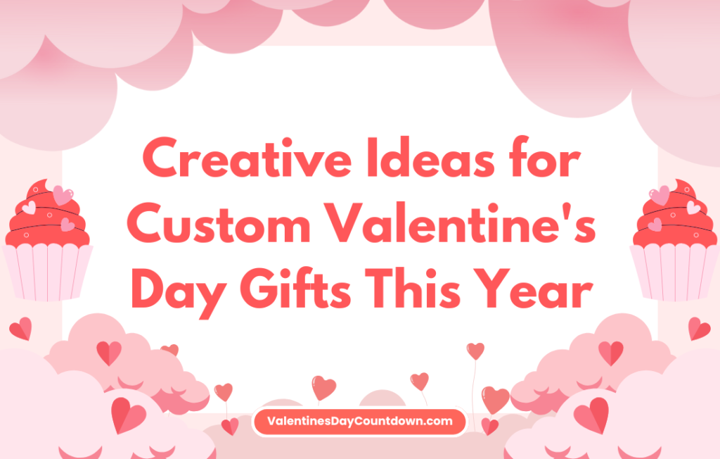 Creative Ideas for Custom Valentine's Day Gifts This Year